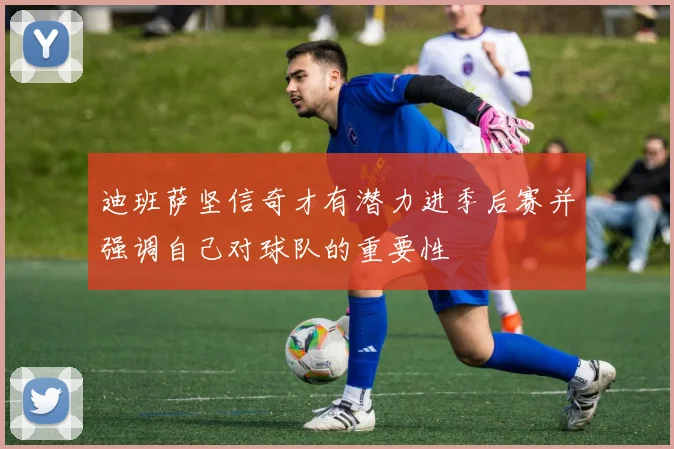 迪班萨坚信奇才有潜力进季后赛并强调自己对球队的重要性